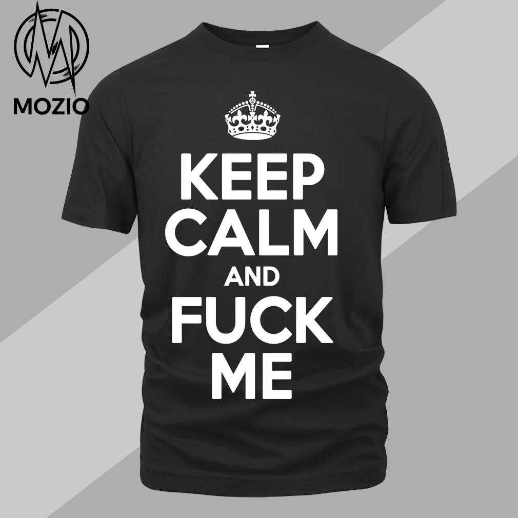 Keep calm and fuck me shirt