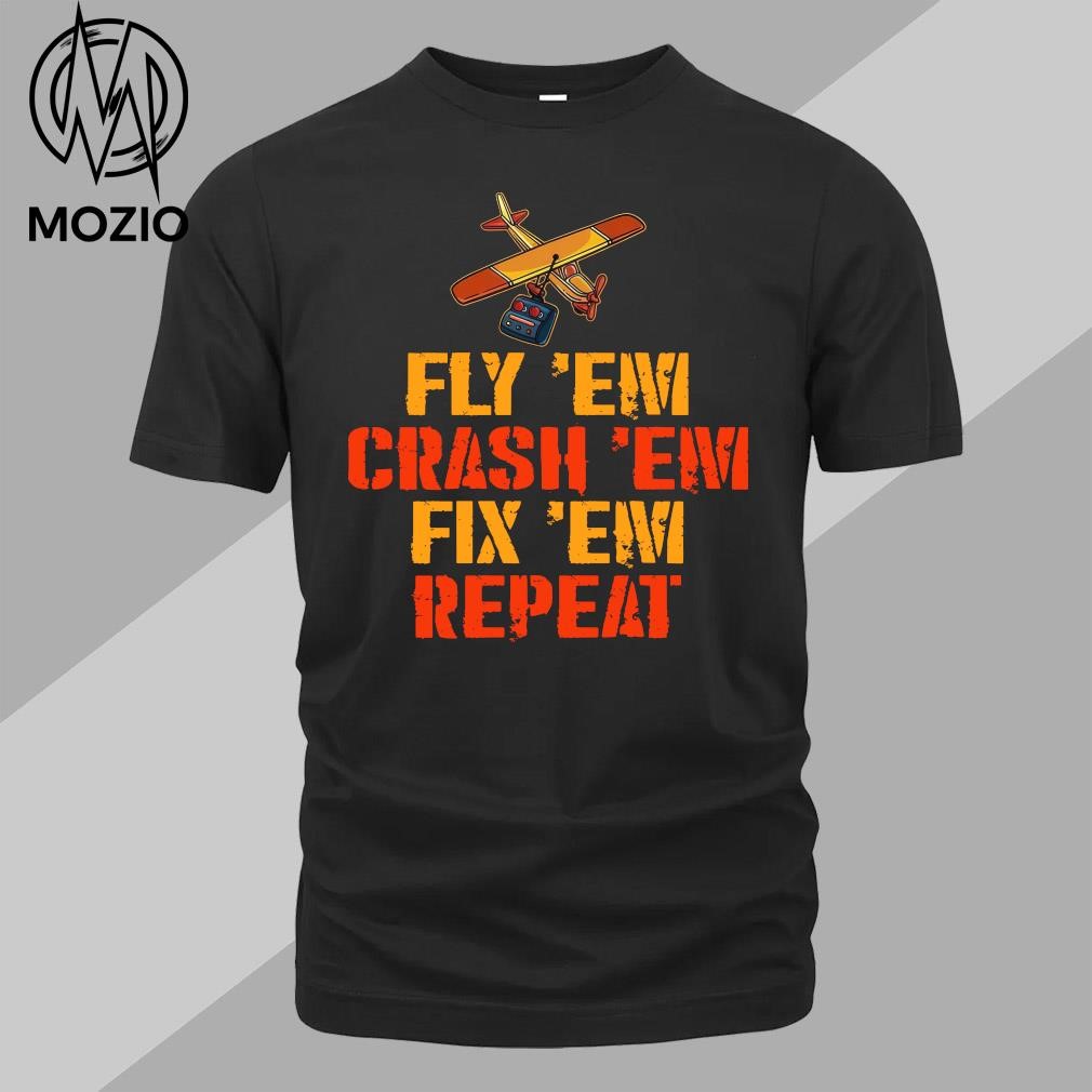 Rc aircraft fly 'em crash 'em fix 'em repeat shirt
