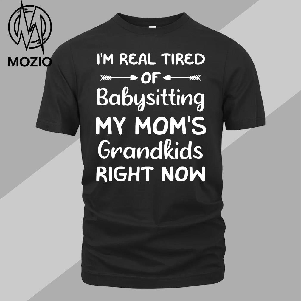 Words I'm real tired of babysitting my mom's grandkids right now mom shirt