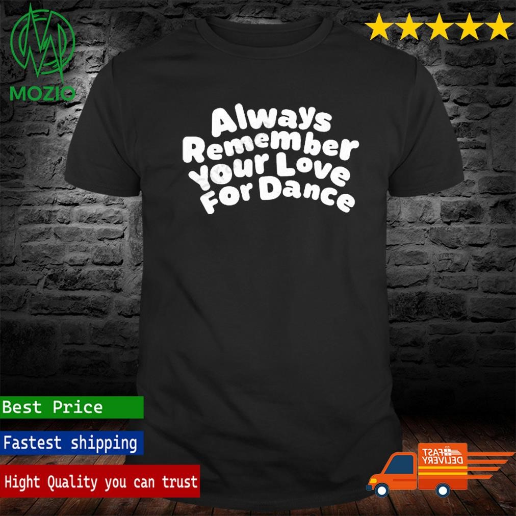 Official always Remember Your Love For Dance Shirt