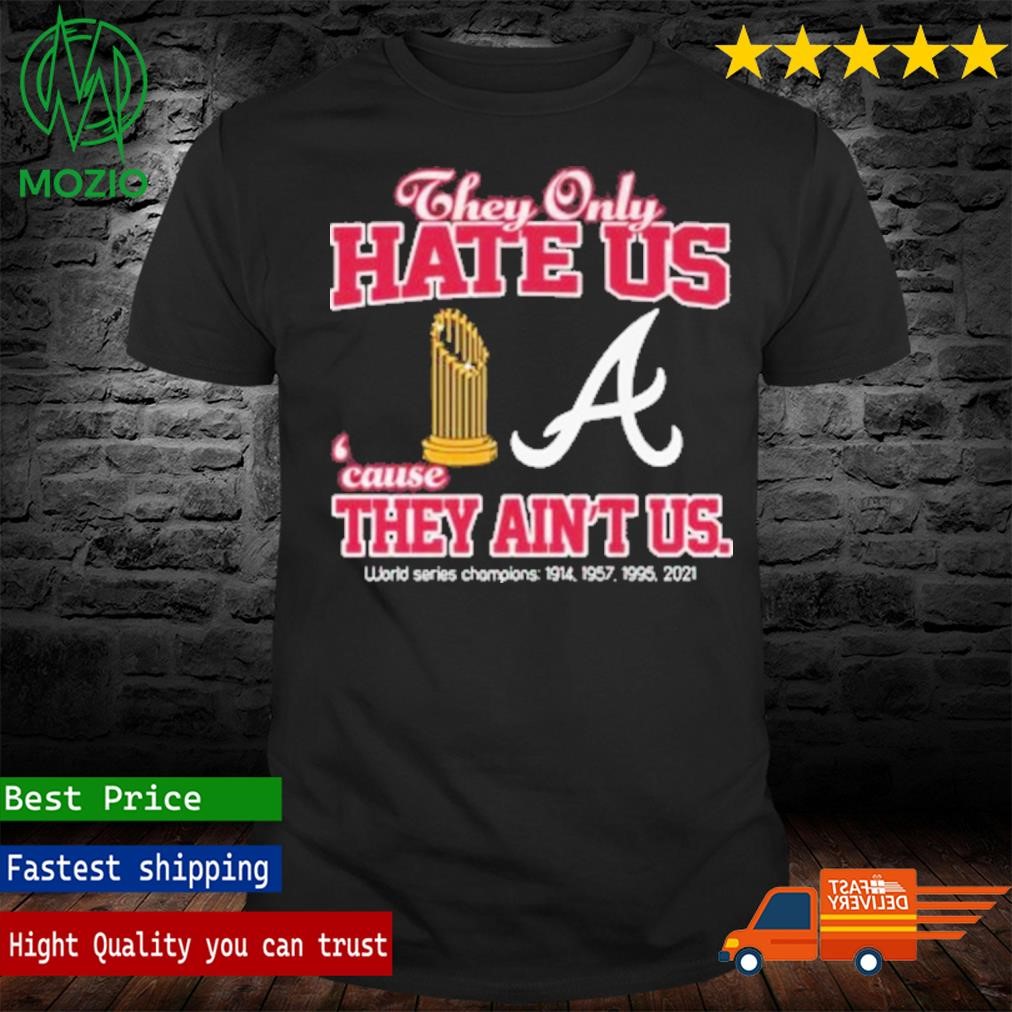 Official atlanta Braves They Only Hate Us Because They Ain’t Us World Series Champions T Shirt
