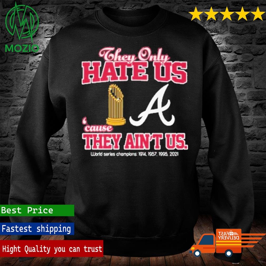 Official atlanta Braves They Only Hate Us Because They Ain't Us World Series  Champions T Shirt, hoodie, sweater, long sleeve and tank top