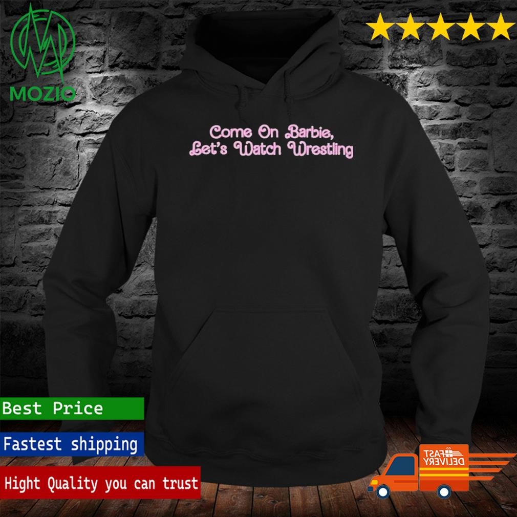 Official come On Barbie Lets Watch Wrestling Shirt, hoodie, sweater, long sleeve and tank top