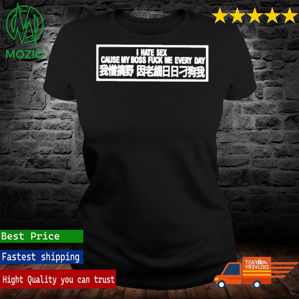Official i Hate Sex Cause My Boss Fuck Me Every Day T Shirt, hoodie, sweater, long sleeve and tank