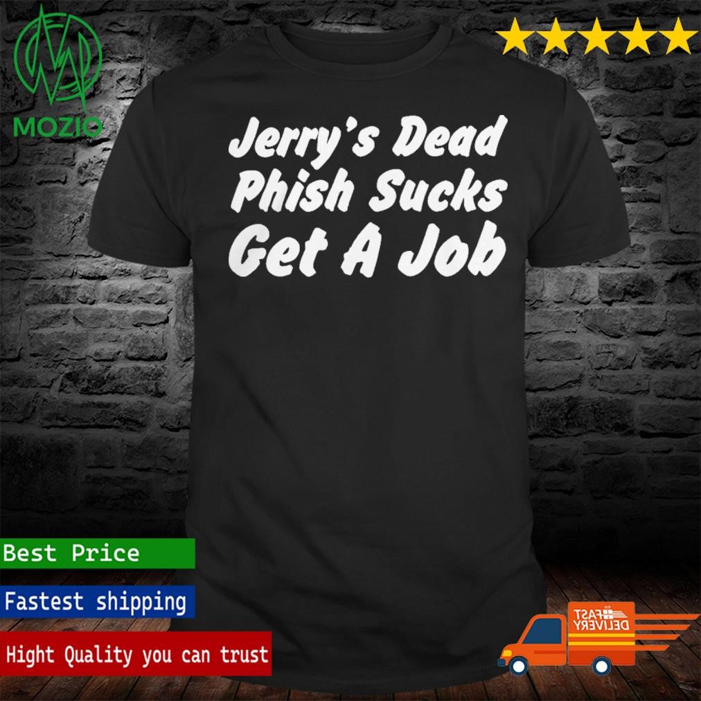 Official jerry’s Dead Phish Sucks Get A Job Shirt