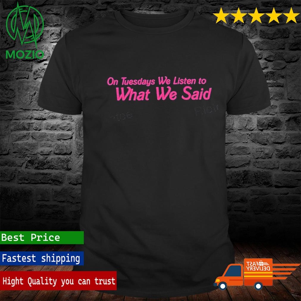 Official on Tuesday We Listen To What We Said Shirt