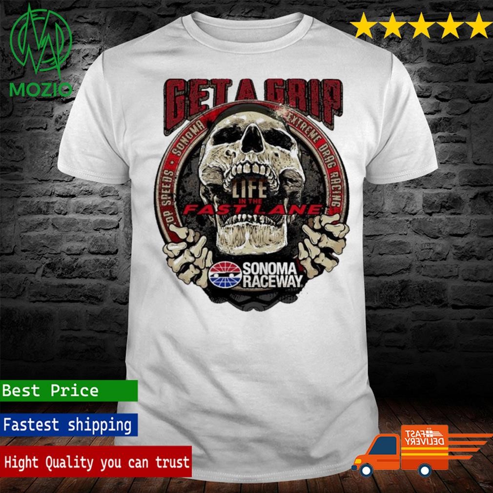 Official sonoma Raceway get a grip life in the Fast Lane shirt