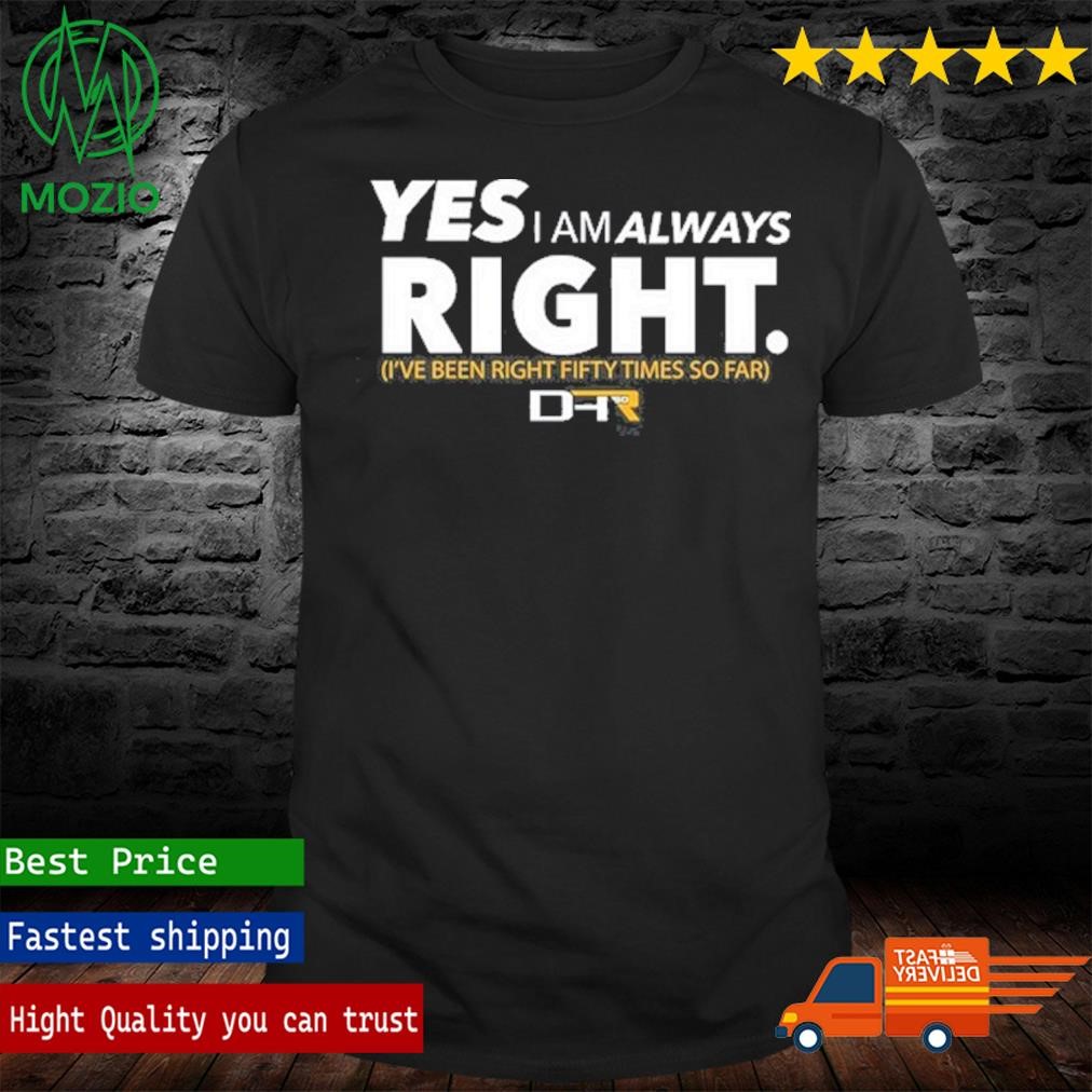 Official yes I Am Always Right I've Been Right Fifty Times So Far Shirt