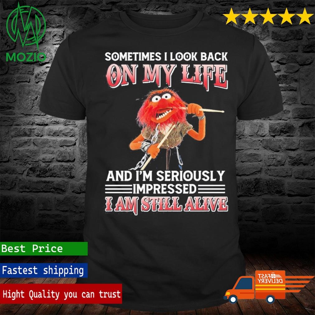 Animal Sometimes I Look Back On My Life And I'm Seriously Impressed I'm Still Alive Shirt