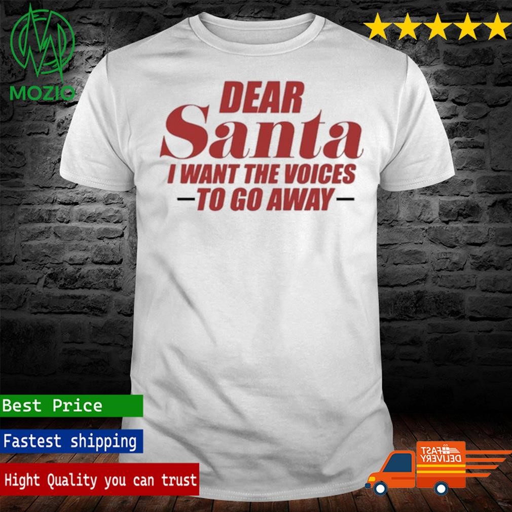 Banter Baby Dear Santa I Want The Voices To Go Away Shirt