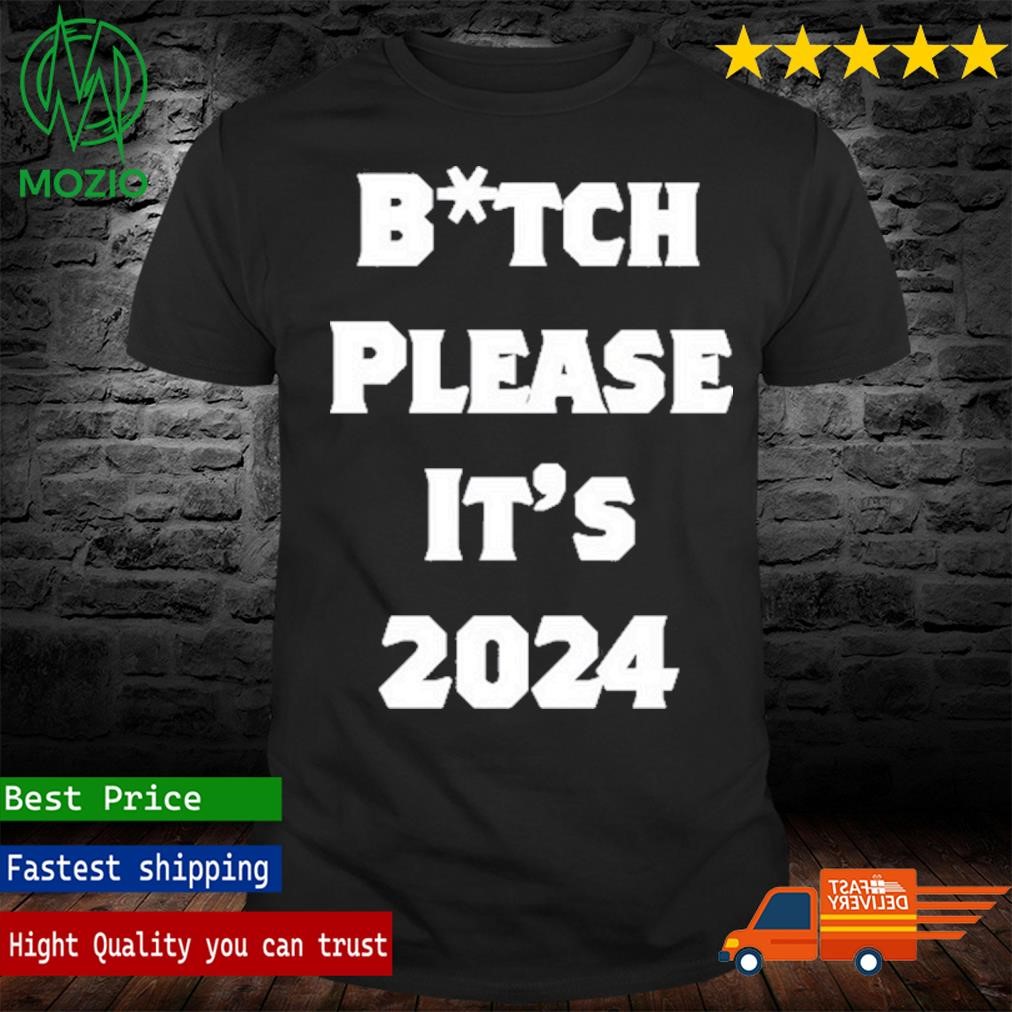 Bitch Please It’s 2024 Shirt