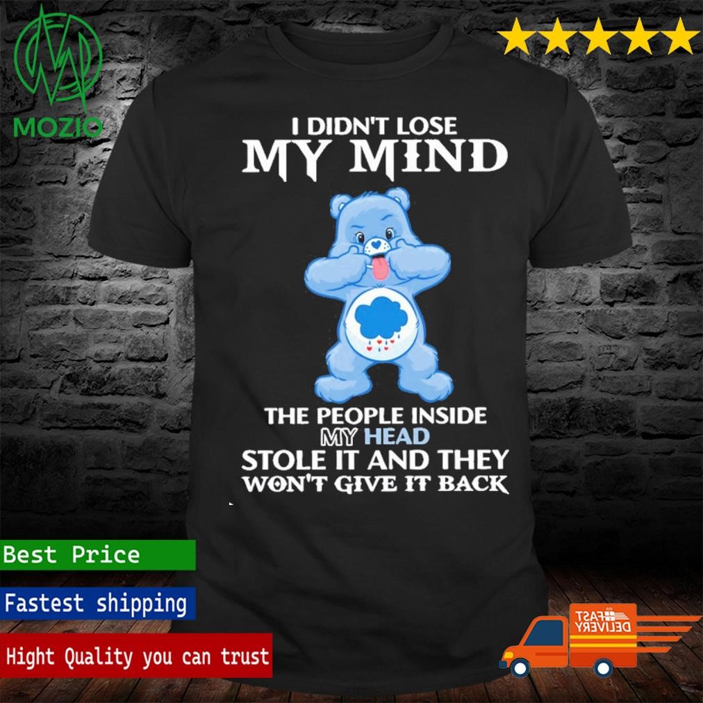 Carebear I Didn't Lose My Mind The People Inside My Head Stole It And They Won't Give It Back Shirt