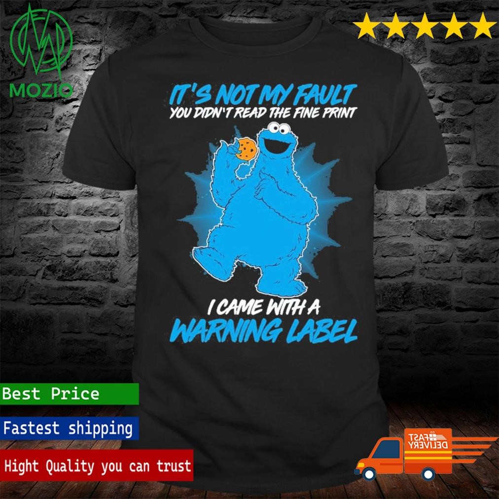 Cookie Monster It's Not My Fault You Didn;t Read The Fine Print I Came With A Warning Label Shirt