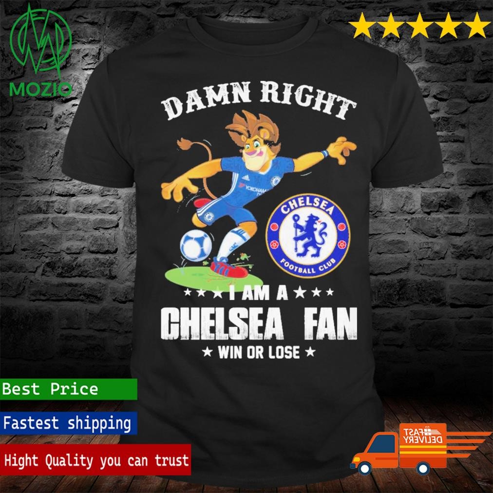 Damn Right I Am A Chelsea Fan Win Or Lose Shirt