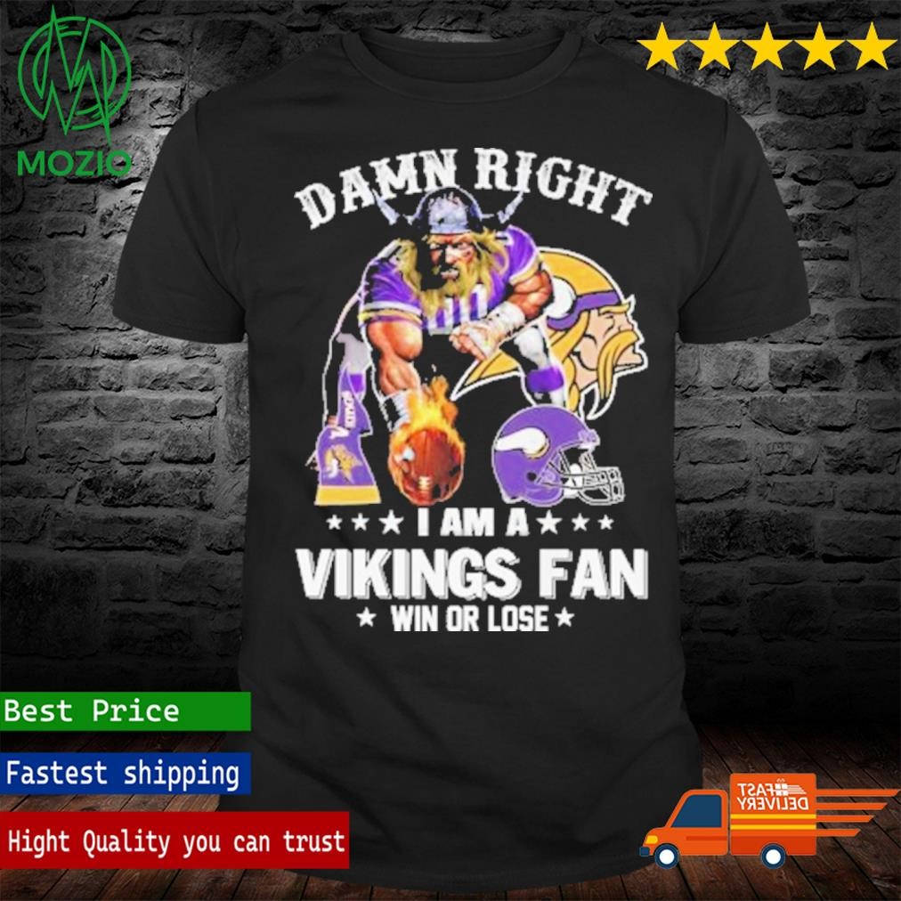 Damn Right I Am A Vikings Fan Win Or Lose Shirt