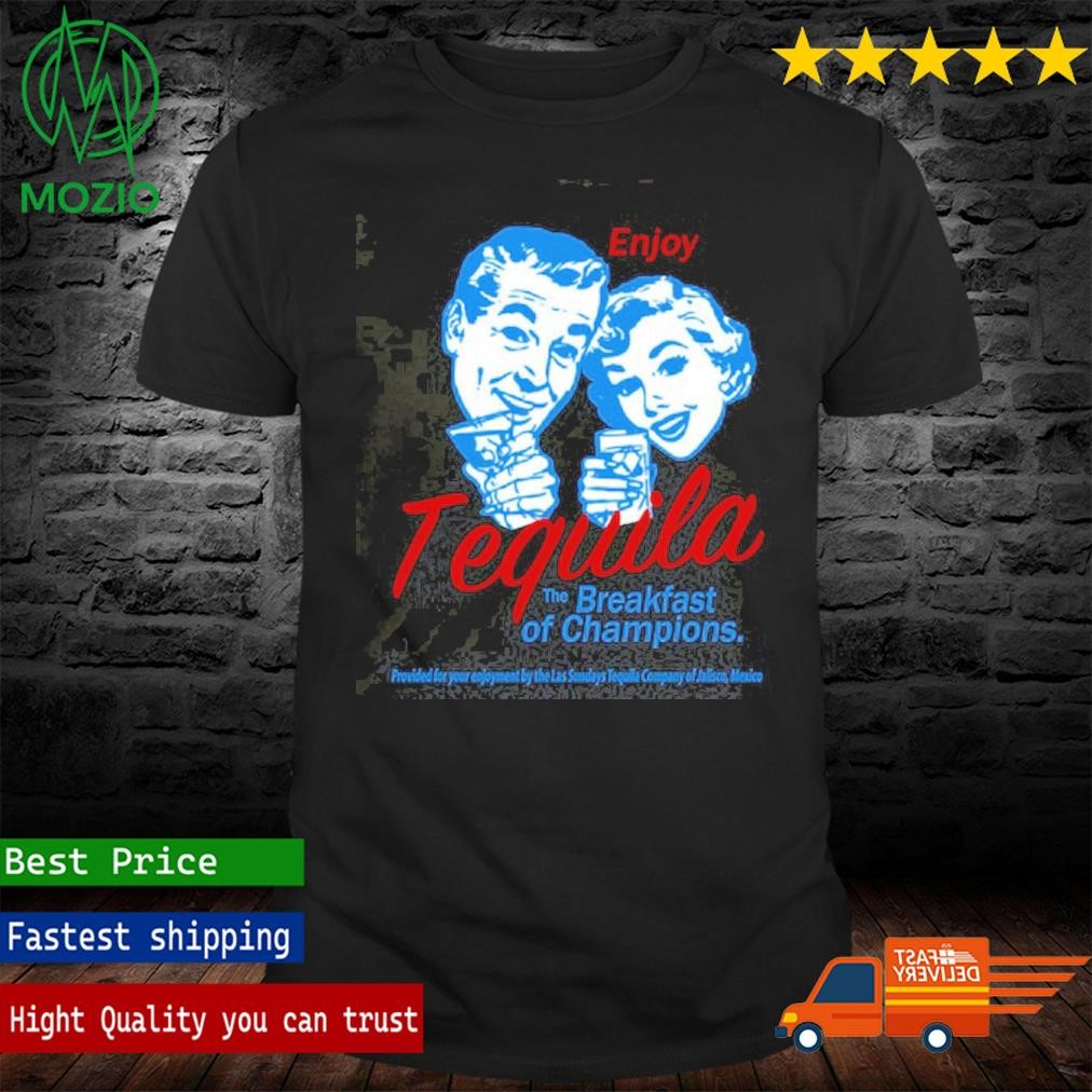 Enjoy Tequila The Breakfast Of Champions Shirt