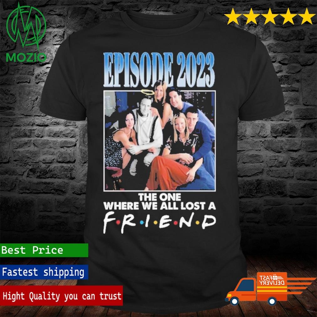 Episode 2023 The One Where We All Lost A Friend T-Shirt