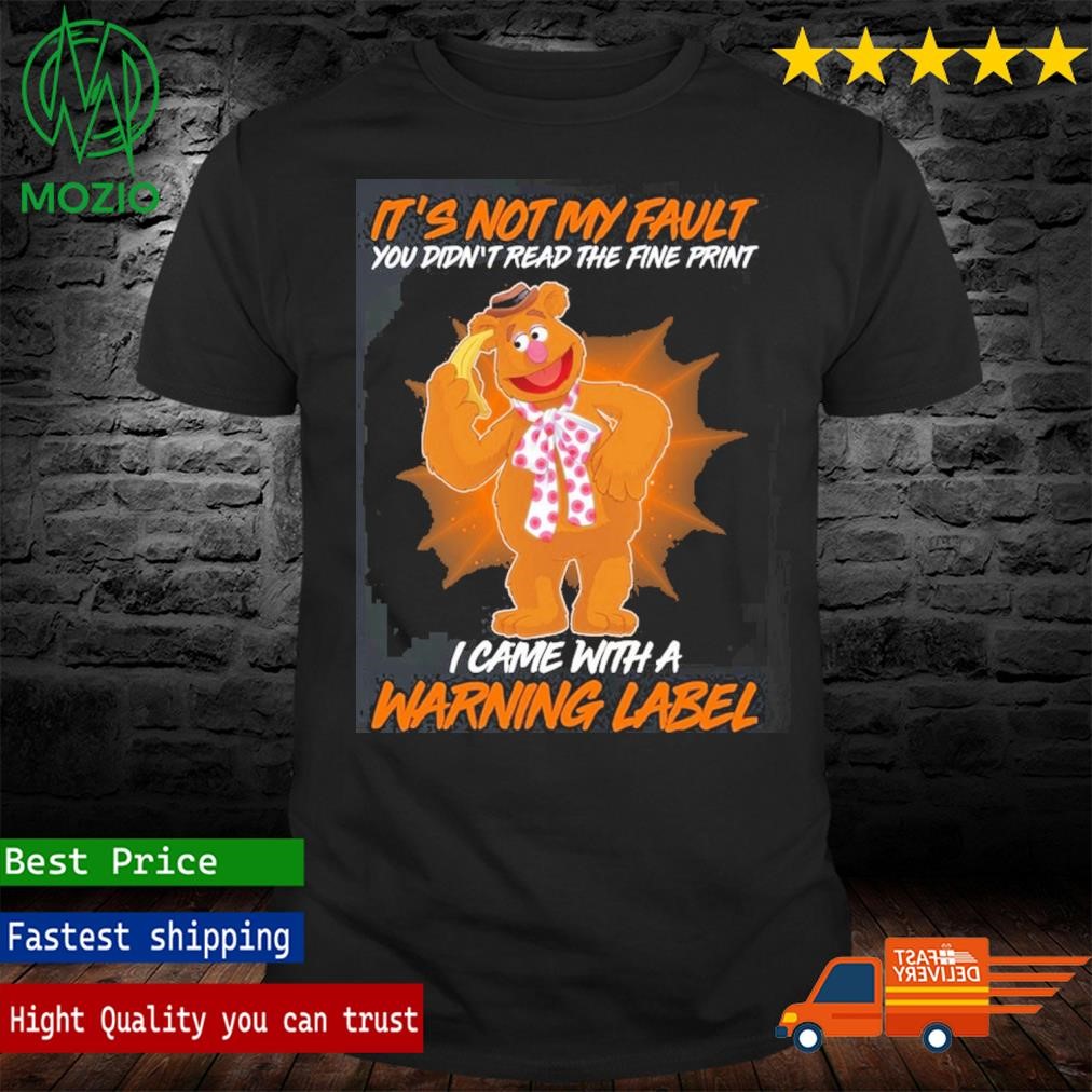 Fozzie Bear It's Not My Fault You Didn;t Read The Fine Print I Came With A Warning Label Shirt