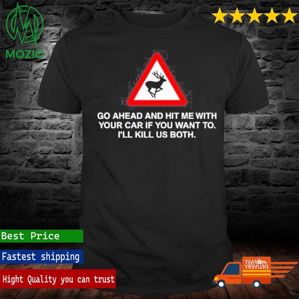 Go Ahead And Hit Me With Your Car If You Want To I’Ll Kill Us Both Shirt