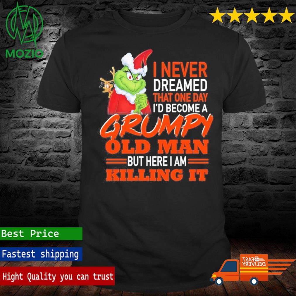 Grinch I Never Dreamed That One Day I'd Become A Grumpy But Here I Am Killing It Christmas Shirt