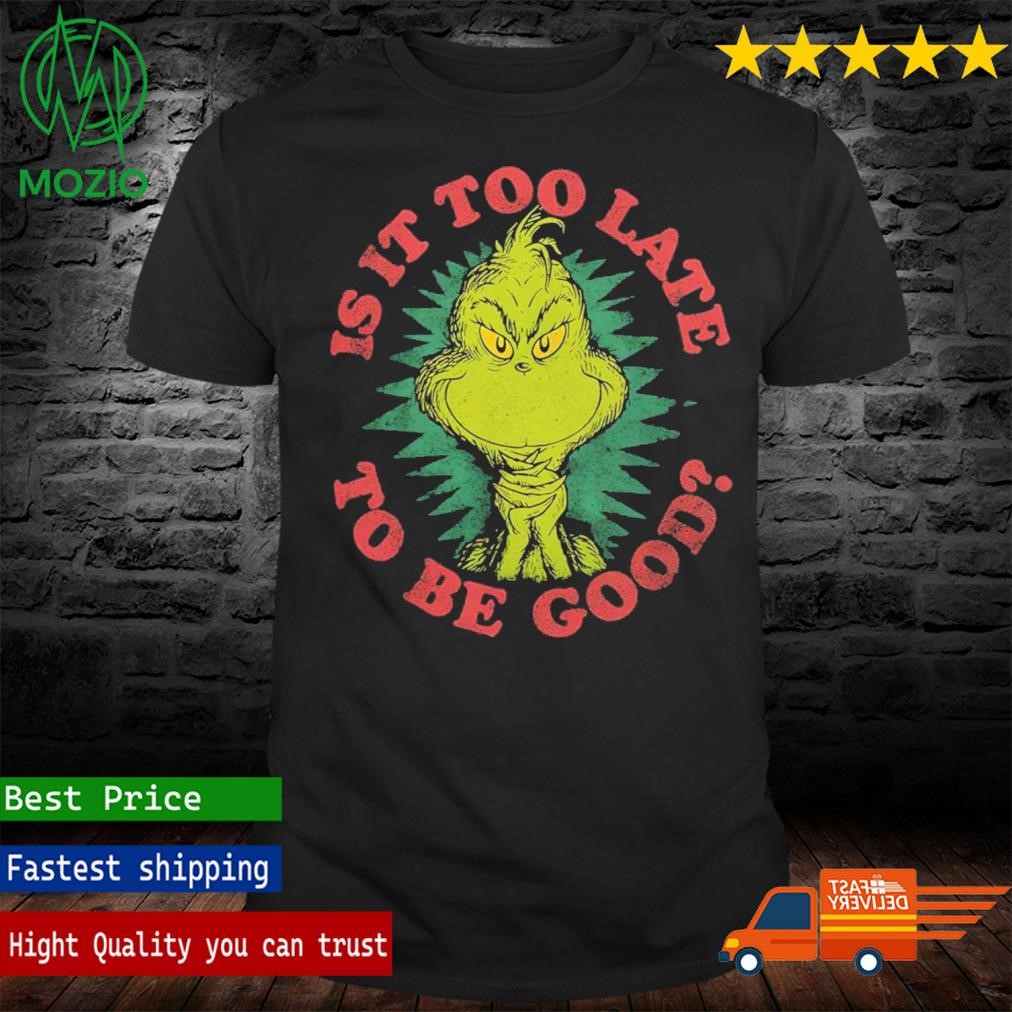 Grinch Is It Too Late To Be Good Dr. Seuss Shirt