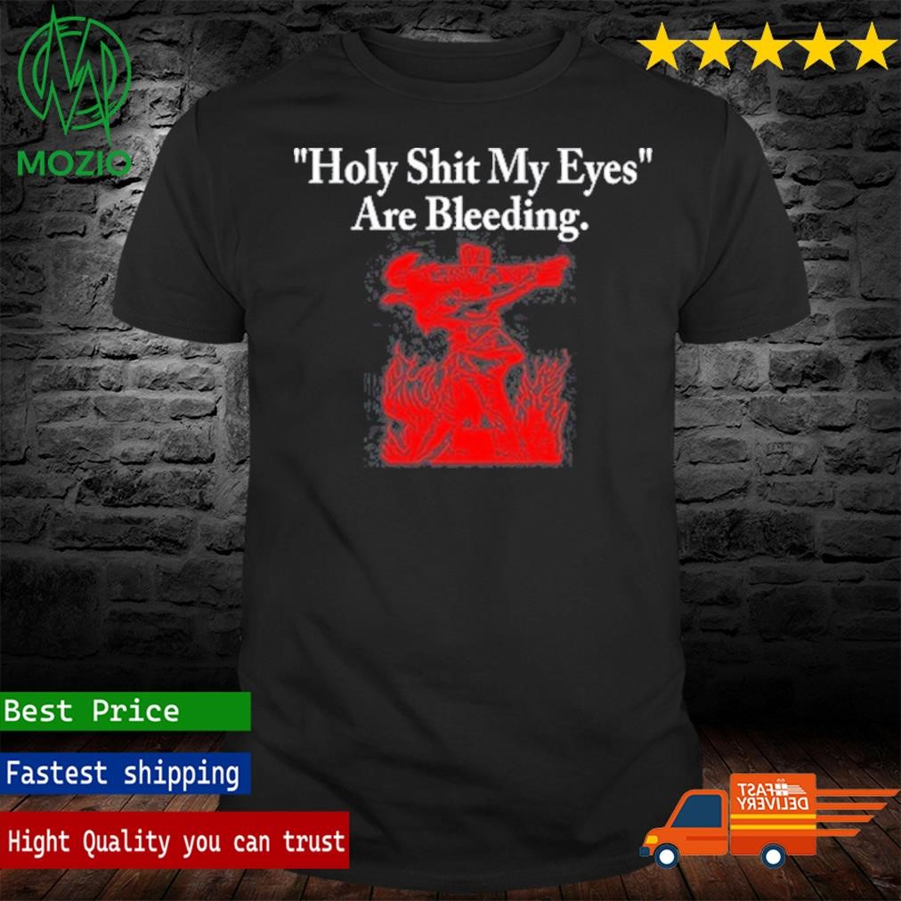 Holy Shit My Eyes Are Bleeding Funny Shirt