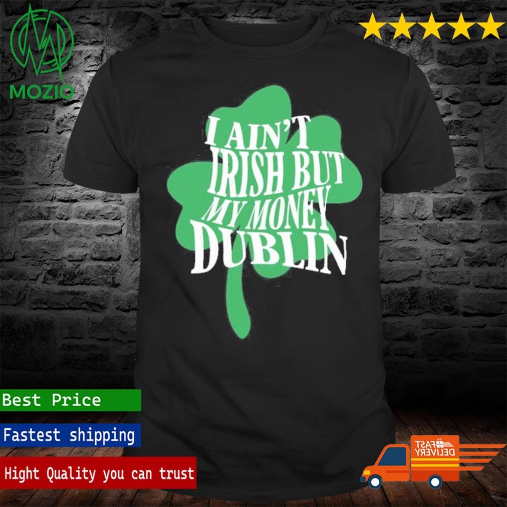 I Ain't Irish But My Money Dublin Blp Kosher T Shirt