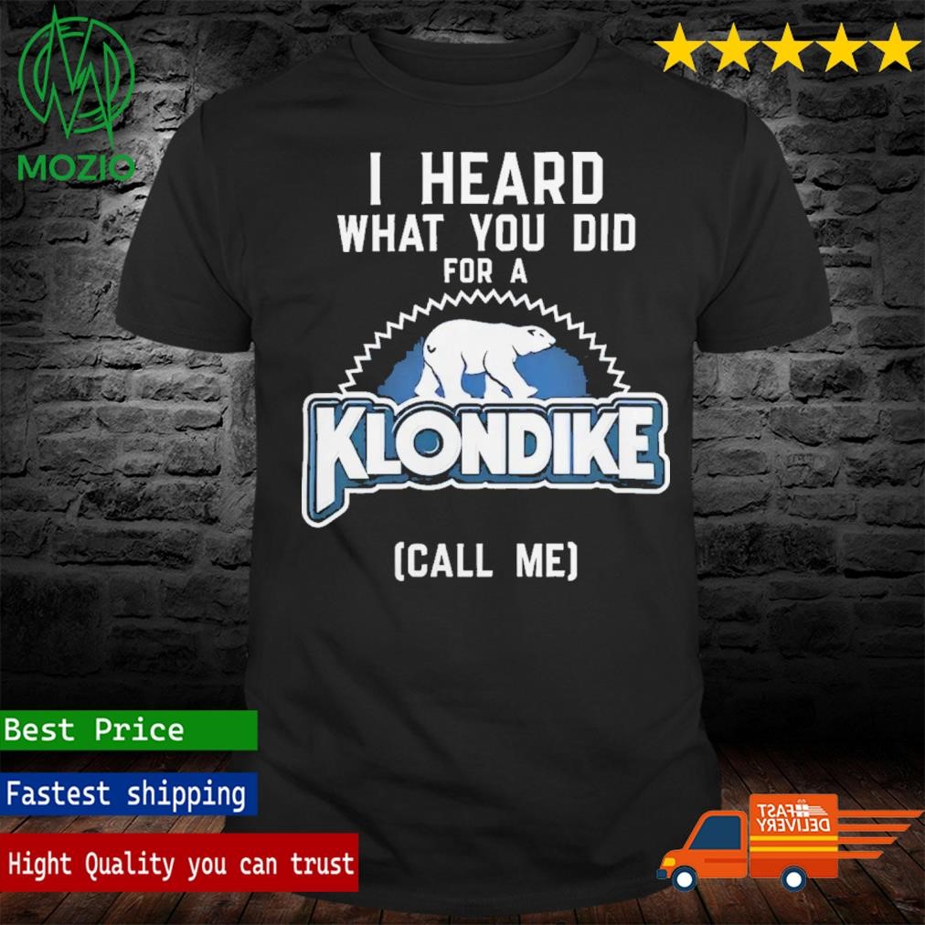 I Heard What You Did For A Klondike Call Me Shirt