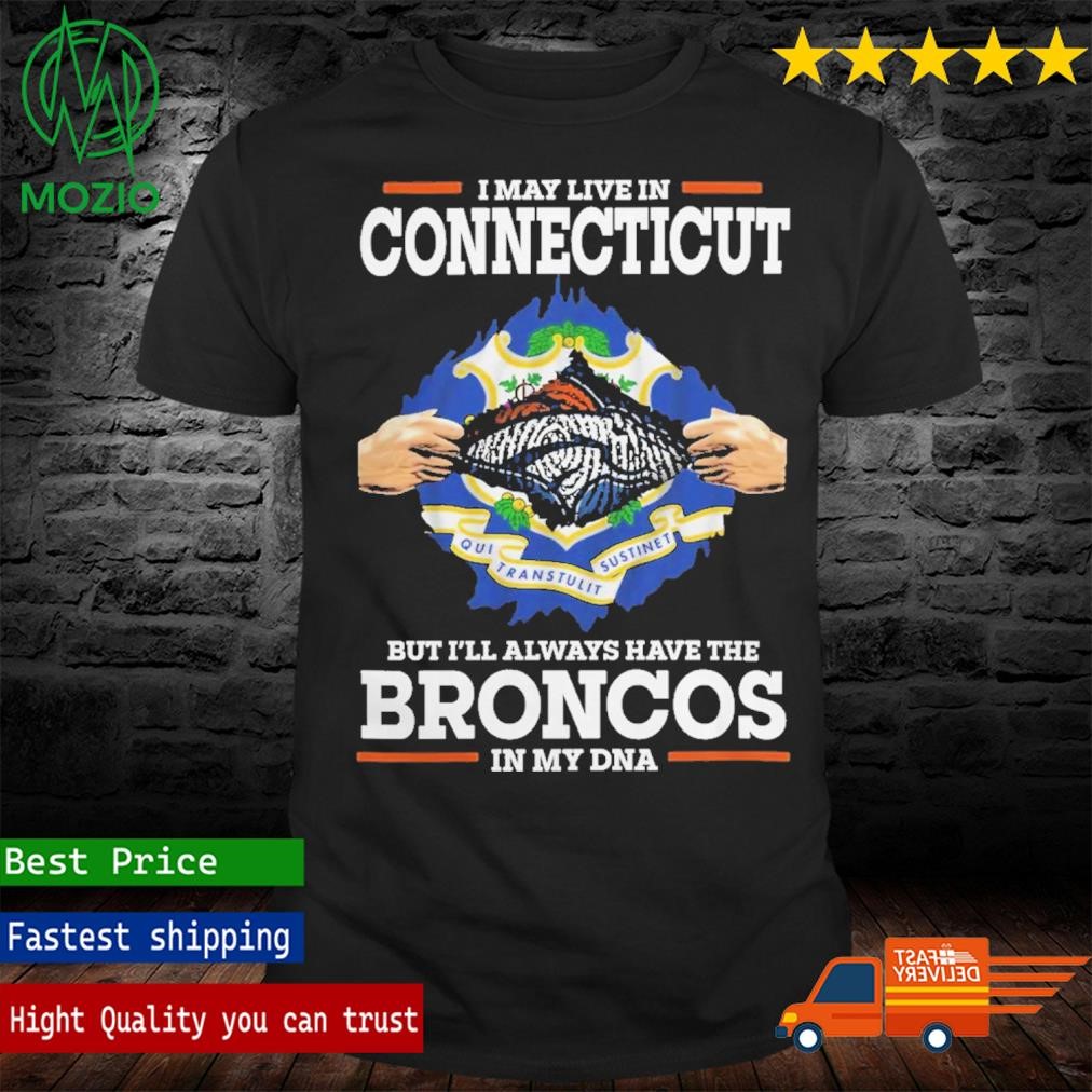 I May Live In Connecticut But I’ll Always Have The Broncos In My DNA Shirt