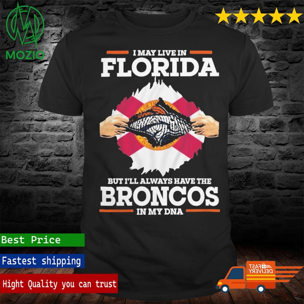 I May Live In Florida But I’ll Always Have The Broncos In My DNA Shirt