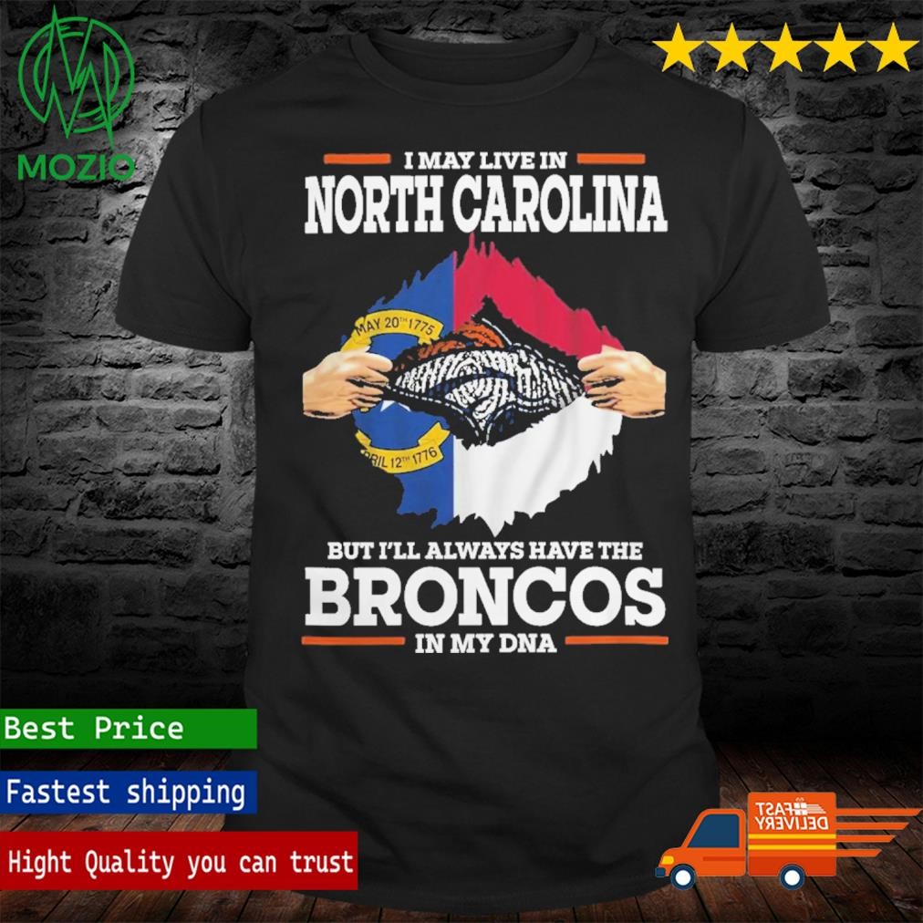 I May Live In North Carolina But I’ll Always Have The Broncos In My DNA Shirt