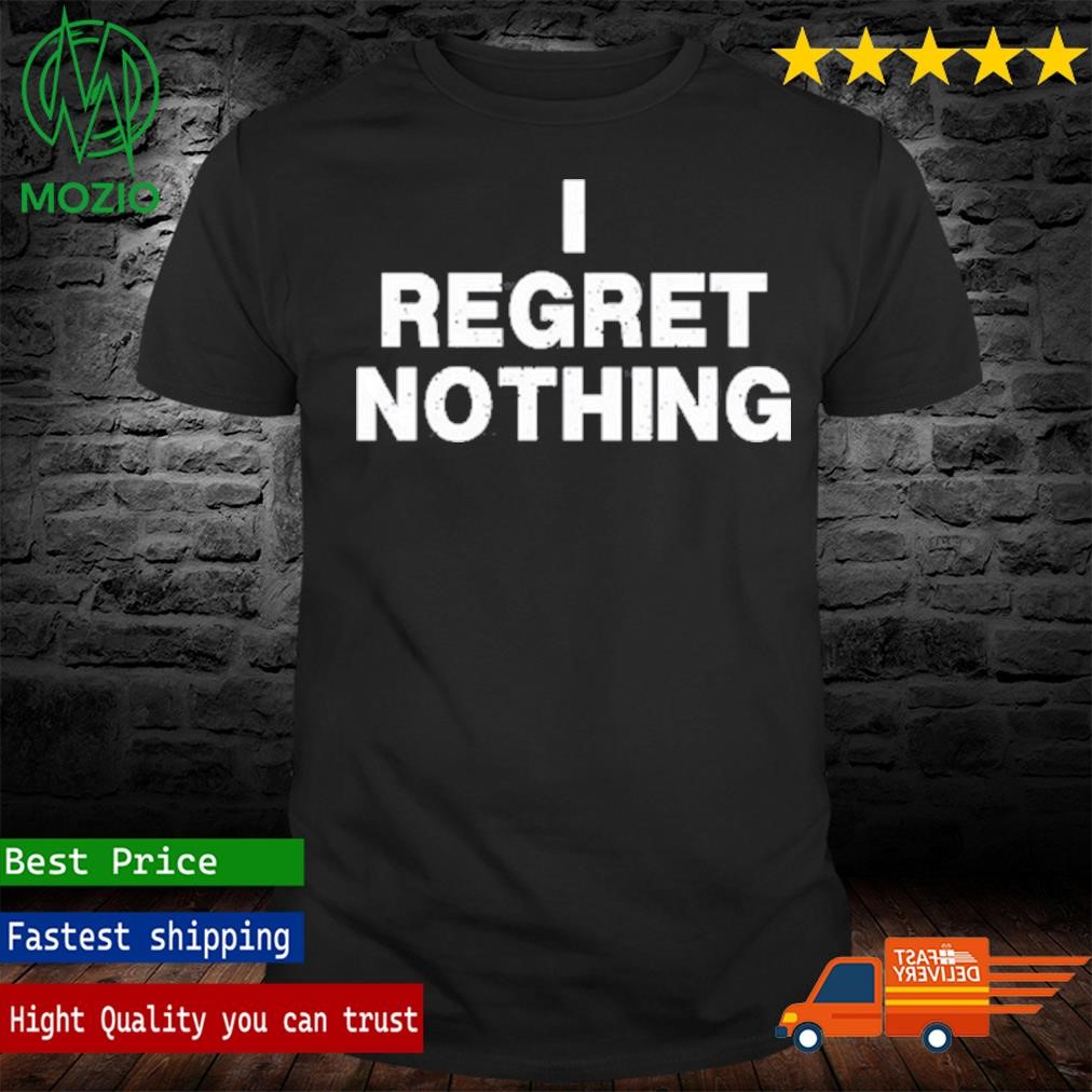 I Regret Nothing Shirt