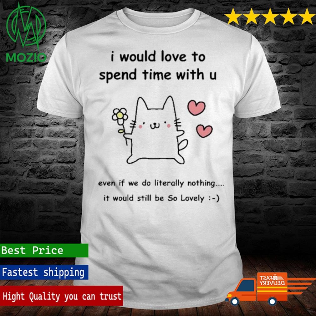 I Would Love To Spend Time With U T-Shirt