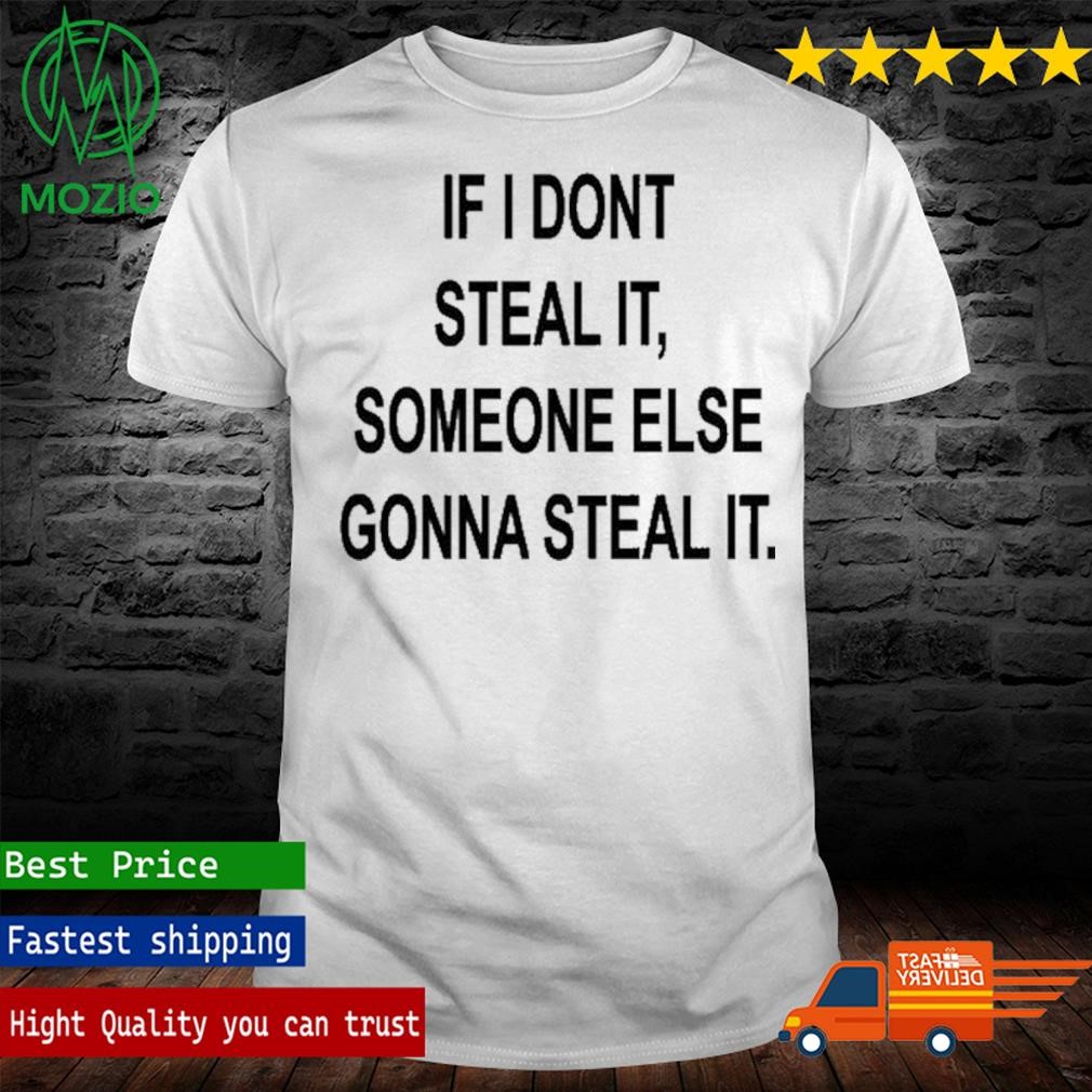 If I Don't Steal It Someone Else Gonna Steal It Shirt
