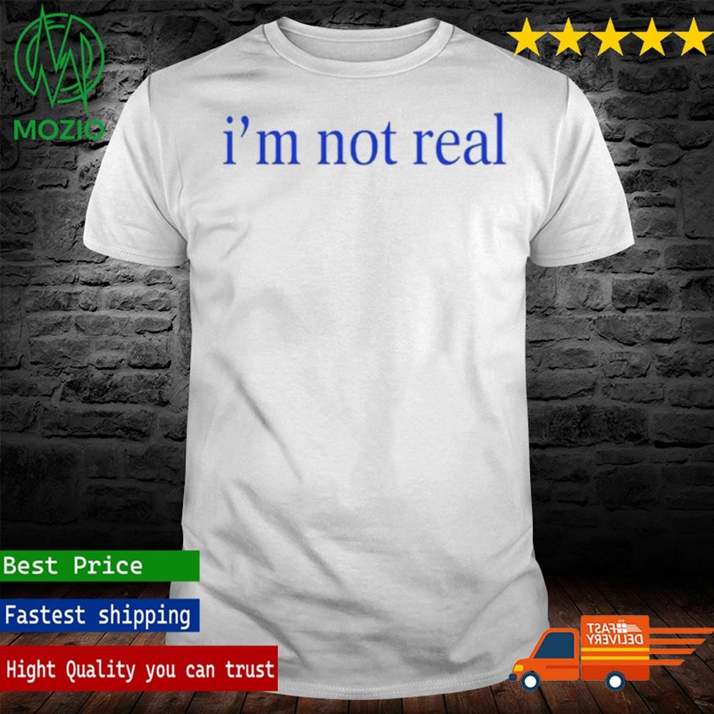 I'm Not Real Shirt