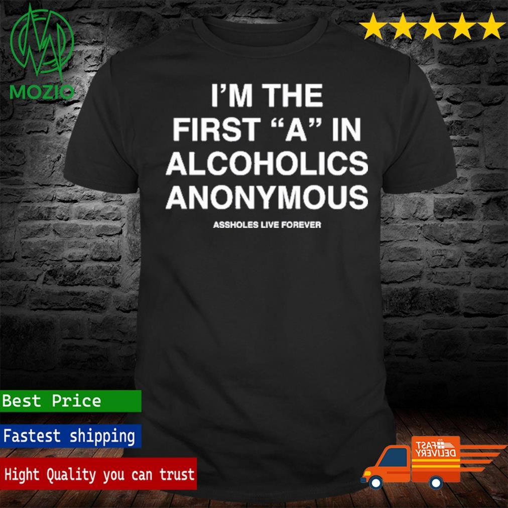 I'm The First A In Alcoholics Anonymous Shirt