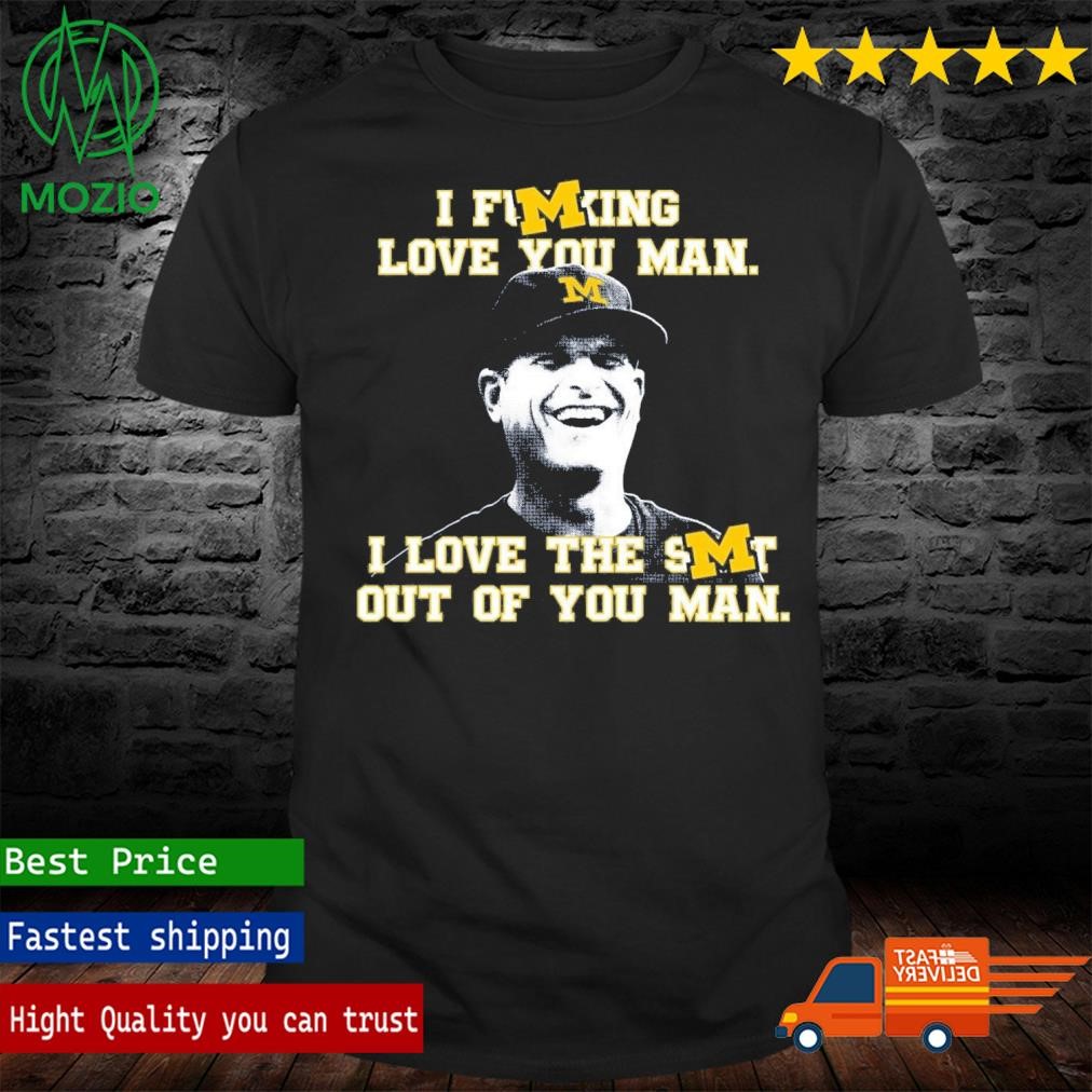 Jim Harbaugh Michigan Football I Fucking Love You Man I Love The Shit Out Of You Man T-Shirt