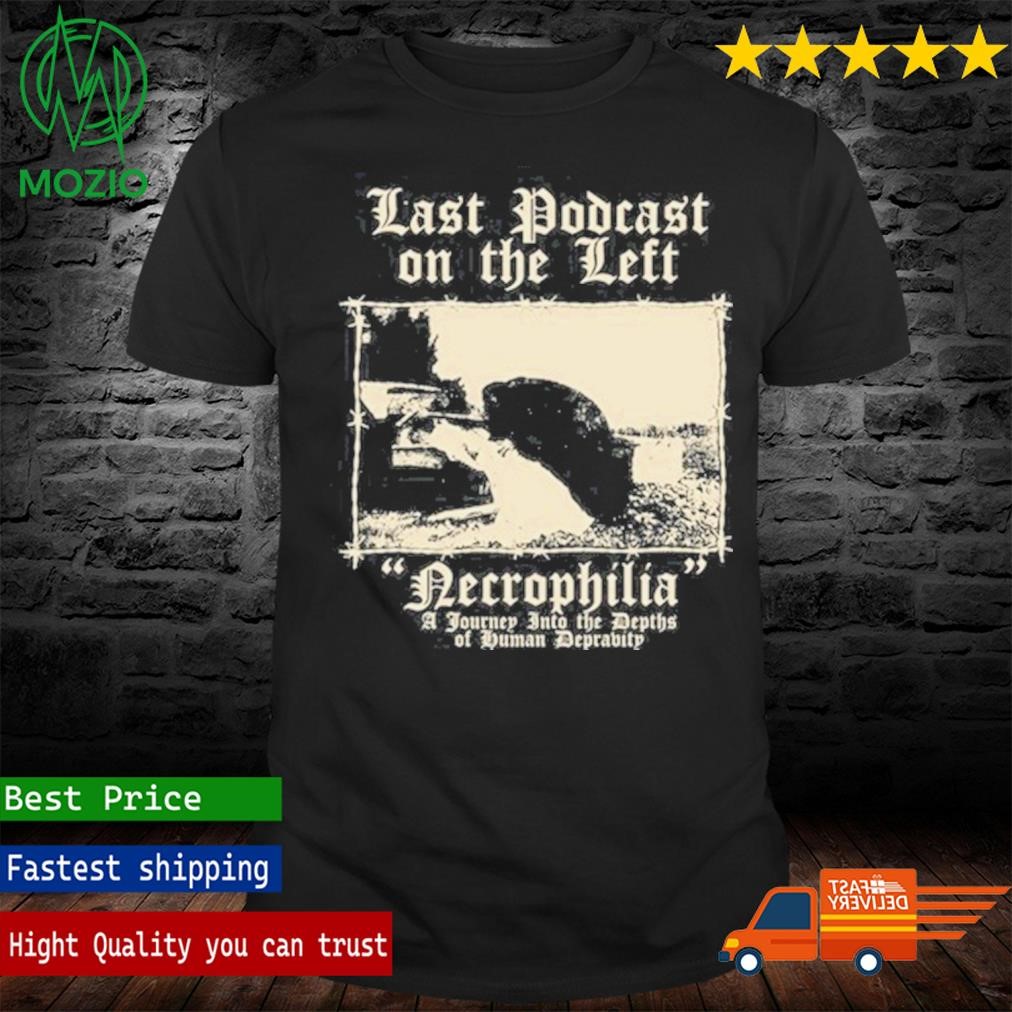 Last Podcast On The Left Necrophilia A Journey Into The Depths Of Human Depravity T Shirt