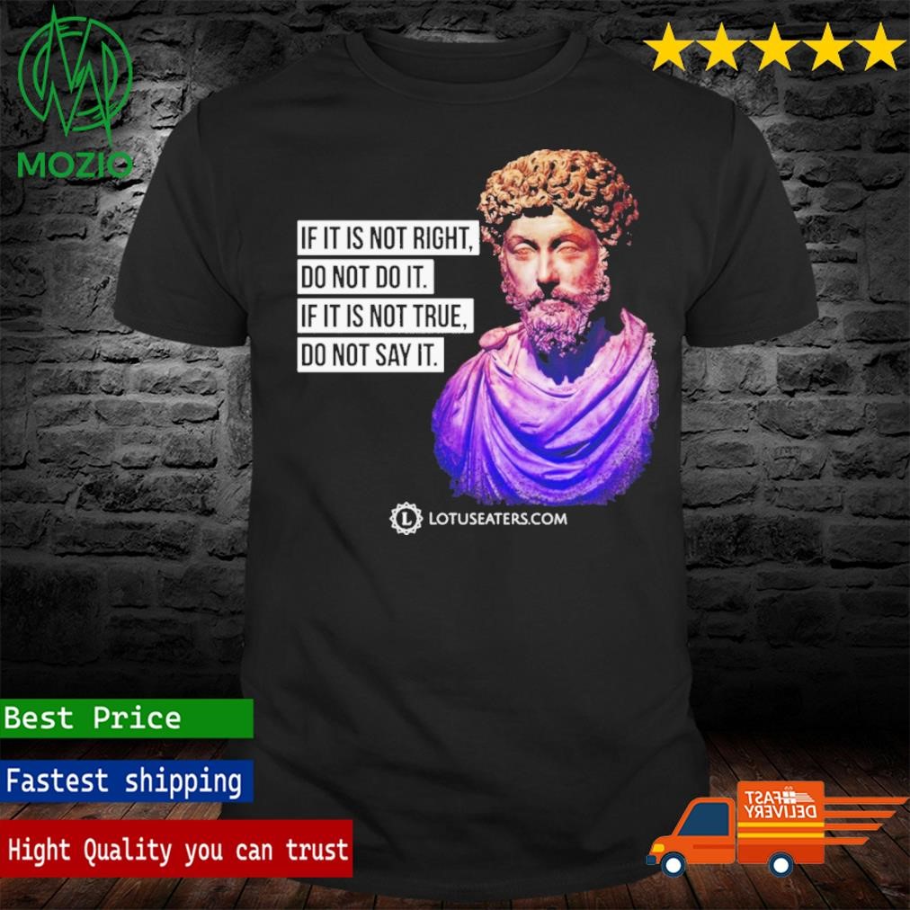 Lotus Eaters If It Is Not Right, Do Not Do It If It Is Not True, Do Not Say It Shirt