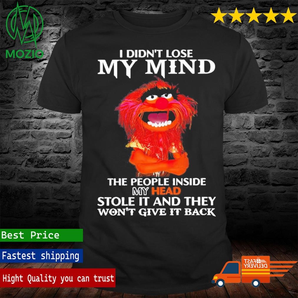 Muppets I Didn't Lose My Mind The People Inside My Head Stole And They Won't Give It Back Shirt
