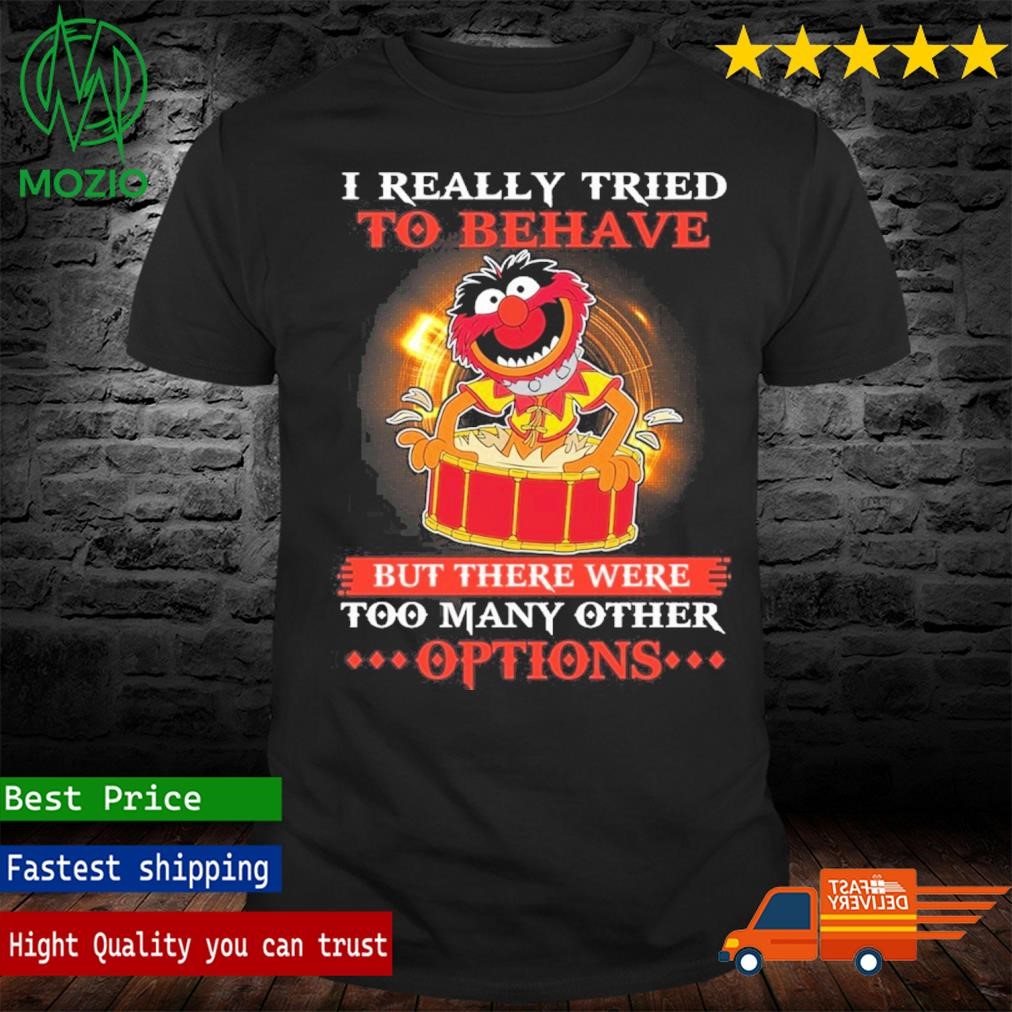 Muppets I Really Tried To Behave But There Were Too Manny Other Options Shirt