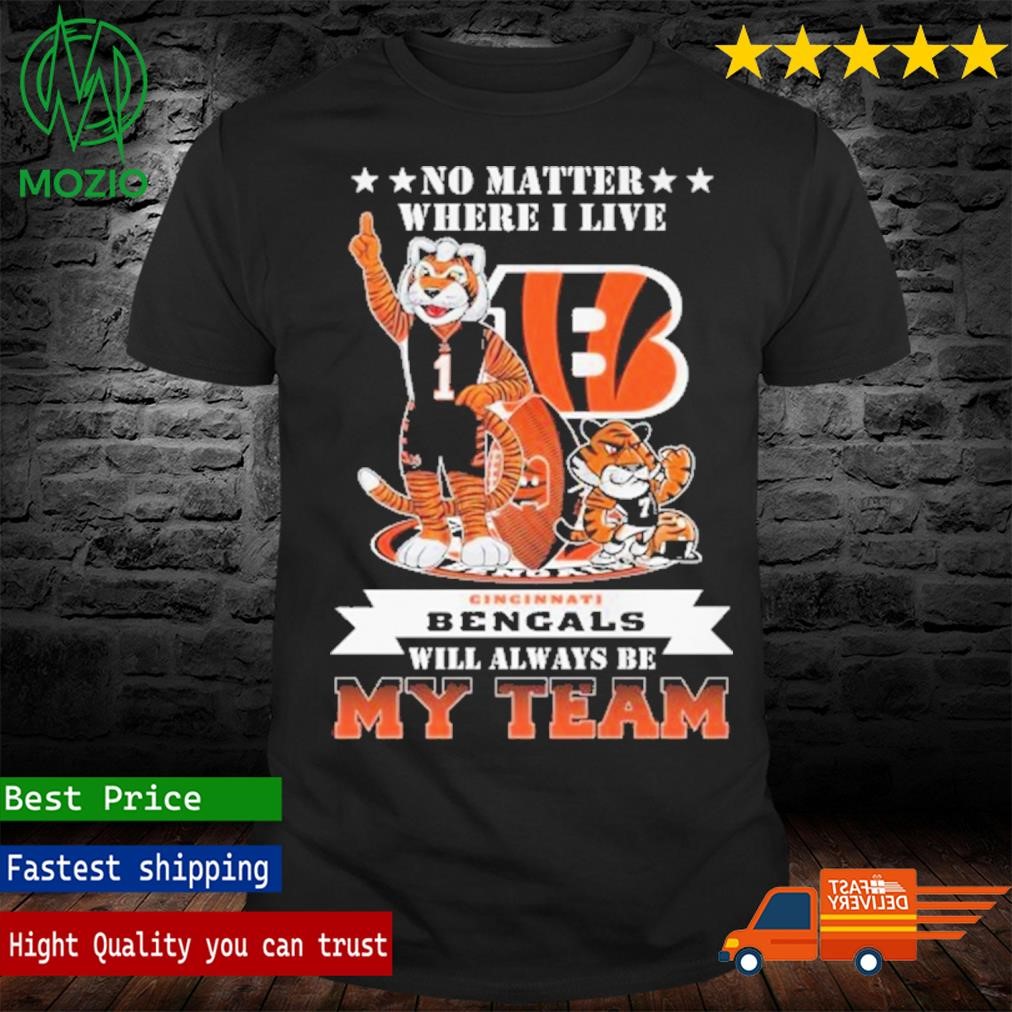 No Matter Where I Live Cincinnati Bengals Will Always Be My Team T Shirt