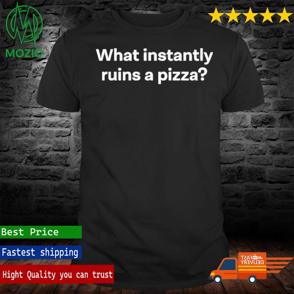 Non Aesthetic Things What Instantly Ruins A Pizza Shirt]