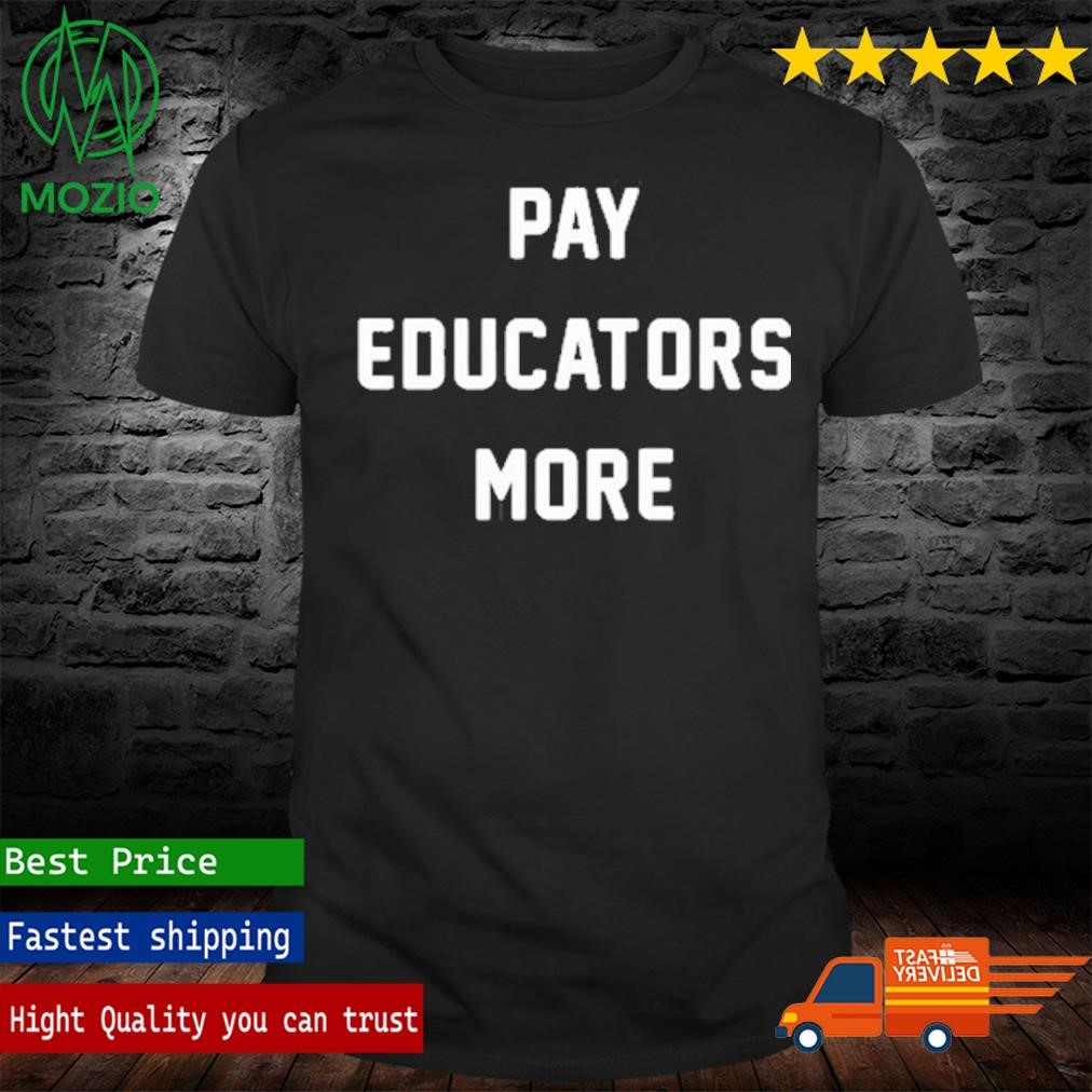 Pay Educators More Shirt