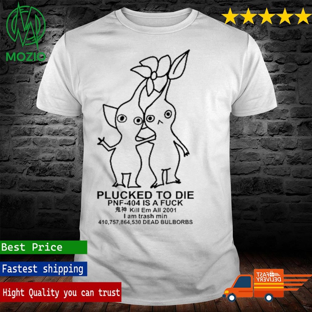 Plucked To Die Pnf 404 Is A Fuck Kill Em All 2001 I Am Trash Min Dead Bulbords T Shirt
