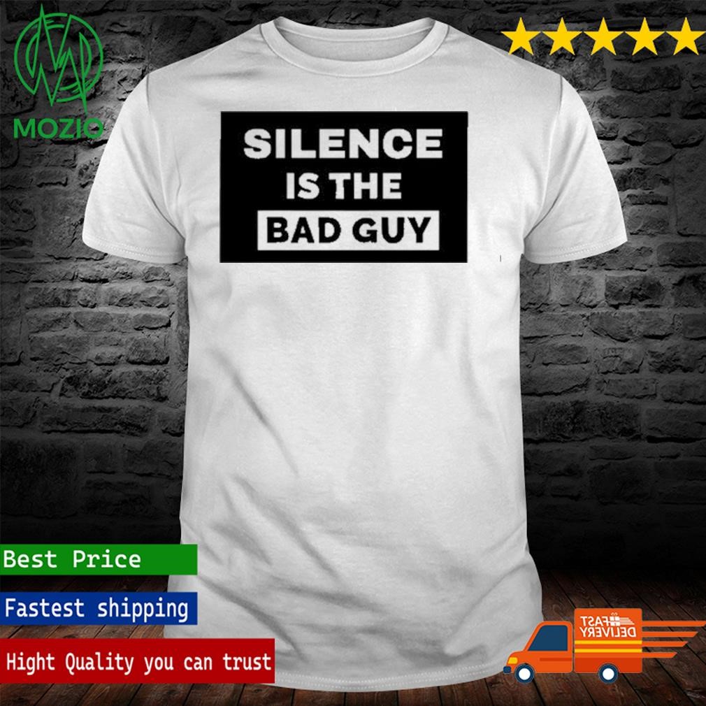 Silence Is The Bad Guy Shirt