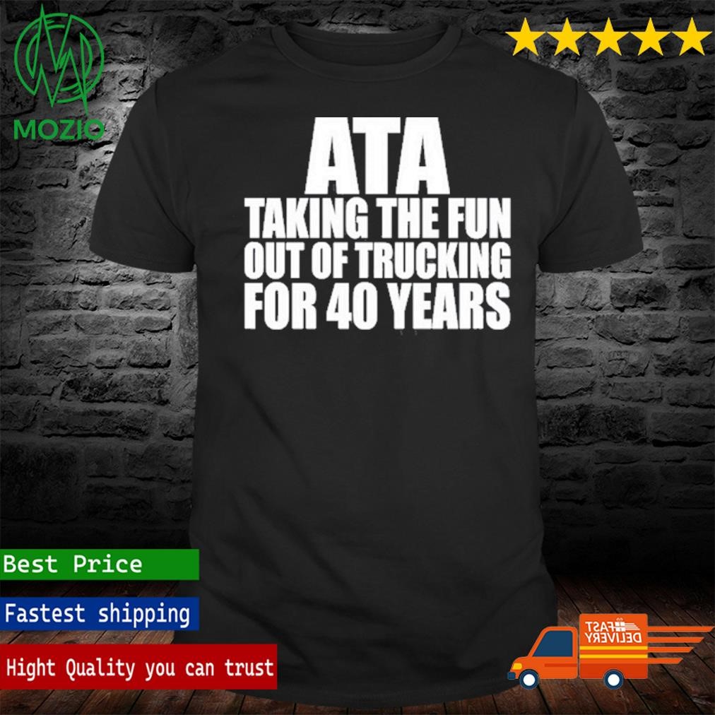 Smart Trucking Wearing Ata Taking The Fun Out Of Trucking For 40 Years Shirt