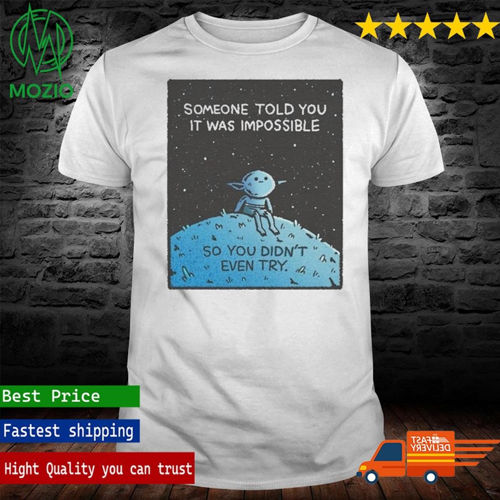 Someone Told You It Was Impossible So You Didn't Even Try Shirt