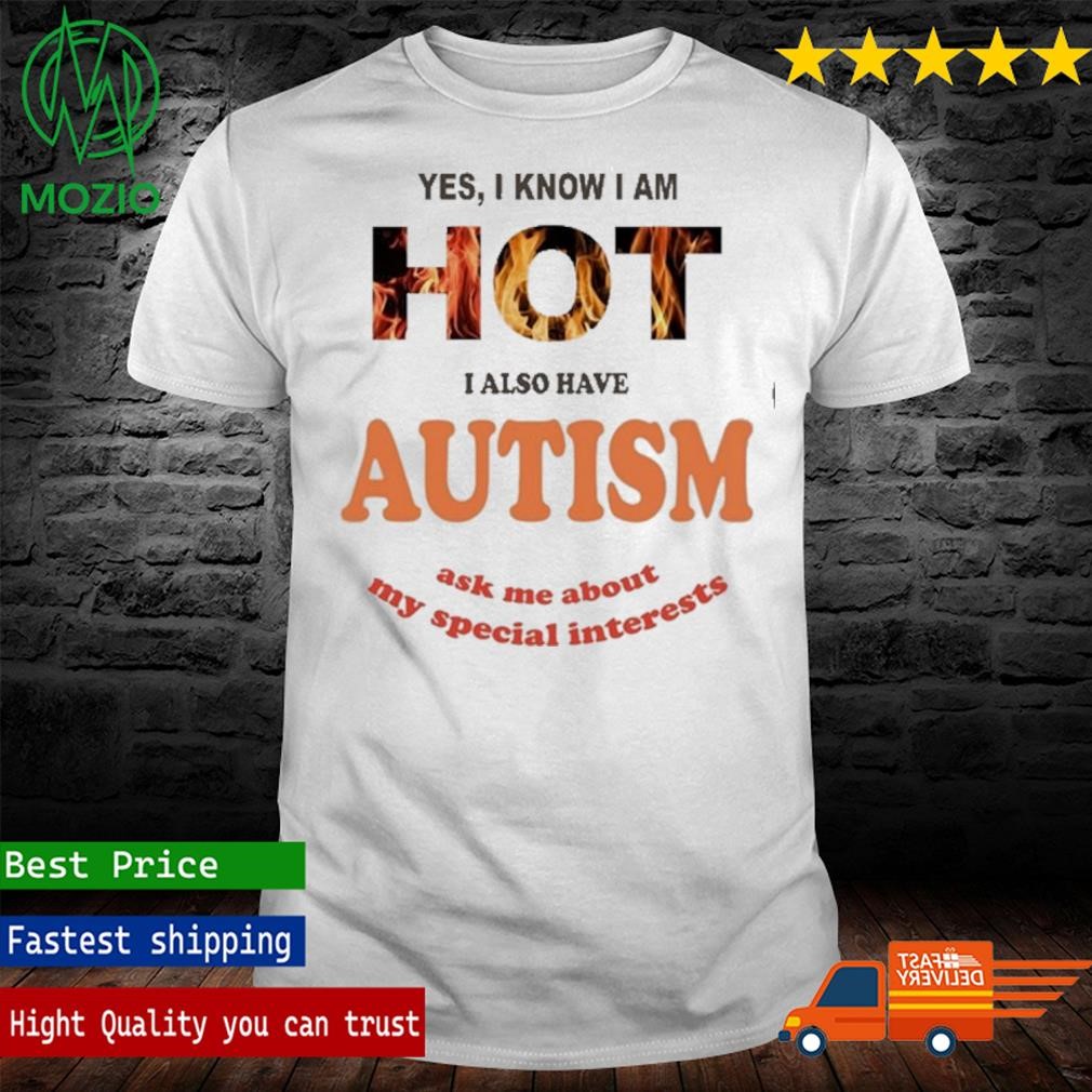 Thanks Yes I Know I Am Hot I Also Have Autism Ask Me About My Special Interests Shirt