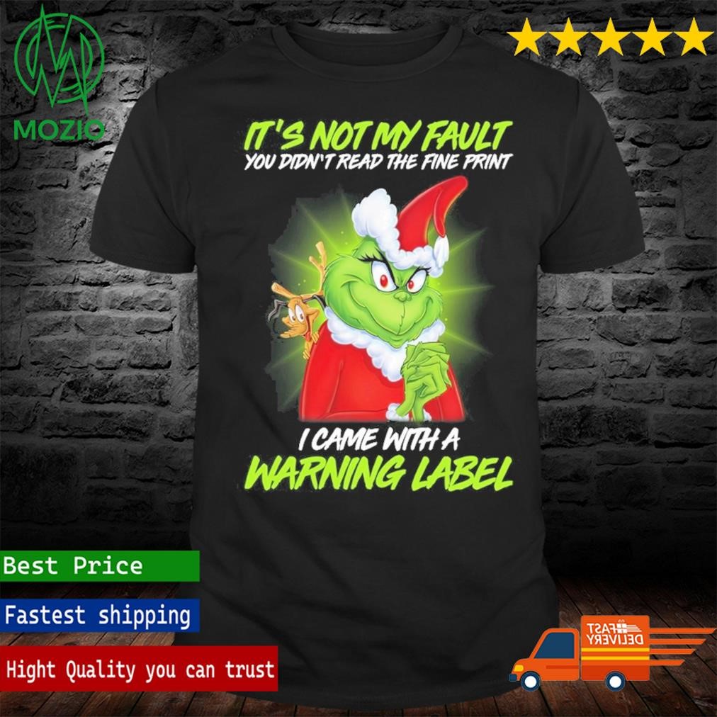 The Grinch It's Not My Fault You Didn't Read The Fine Print I Came With A Warning Label Christmas Shirt